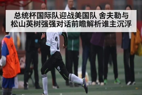总统杯国际队迎战美国队 舍夫勒与松山英树强强对话前瞻解析谁主沉浮